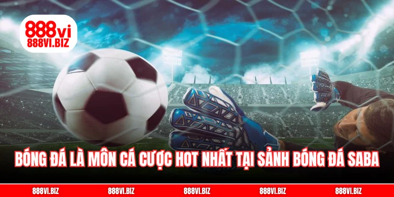 Bóng đá là môn cá cược hot nhất tại sảnh bóng đá Saba