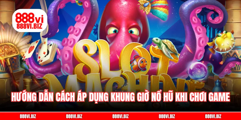 Hướng dẫn cách áp dụng khung giờ nổ hũ khi chơi game