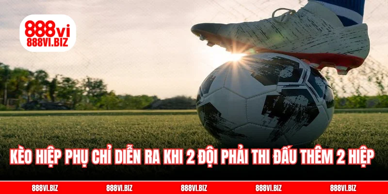 Kèo hiệp phụ chỉ diễn ra khi 2 đội phải thi đấu thêm 2 hiệp 