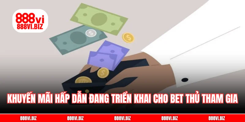 Khuyến mãi hấp dẫn đang triển khai cho bet thủ tham gia
