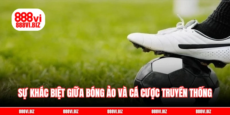 So sánh sự khác biệt giữa bóng ảo và cá cược truyền thống